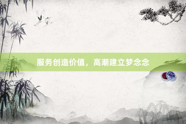服务创造价值，高潮建立梦念念