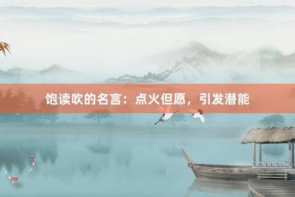 饱读吹的名言：点火但愿，引发潜能