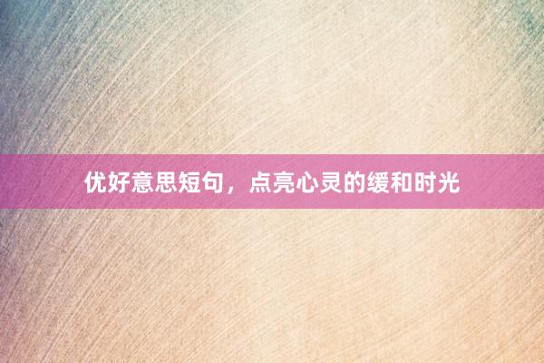 优好意思短句，点亮心灵的缓和时光