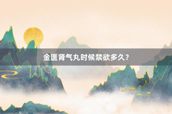 金匮肾气丸时候禁欲多久？