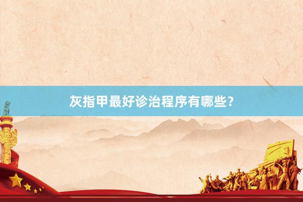 灰指甲最好诊治程序有哪些？