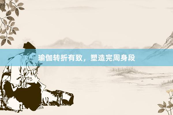 瑜伽转折有致，塑造完周身段