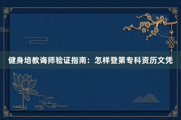 健身培教诲师验证指南:怎样登第专科资历文凭