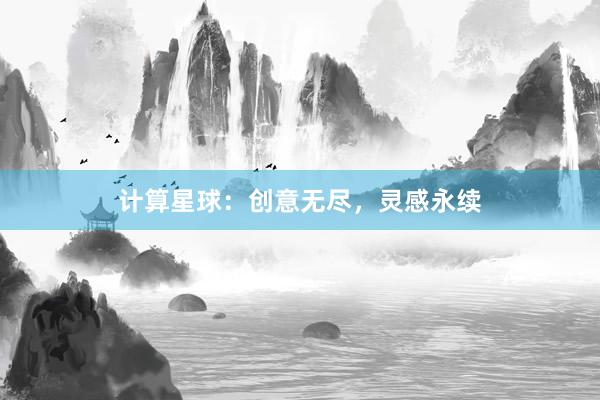计算星球：创意无尽，灵感永续