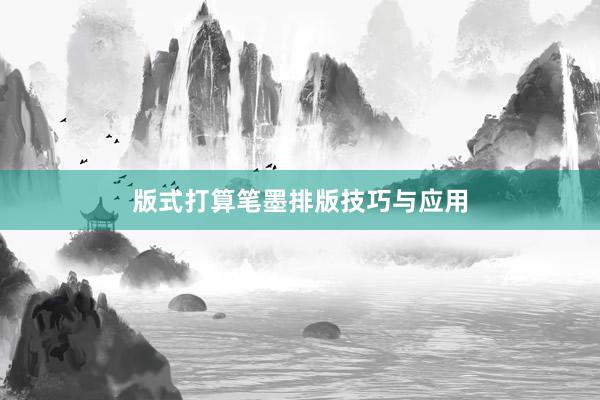 版式打算笔墨排版技巧与应用