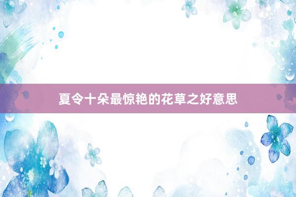 夏令十朵最惊艳的花草之好意思