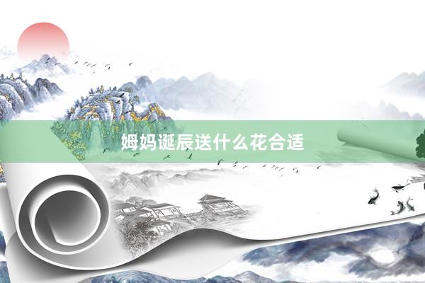 姆妈诞辰送什么花合适