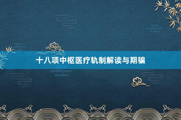 十八项中枢医疗轨制解读与期骗