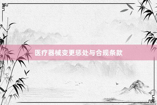 医疗器械变更惩处与合规条款