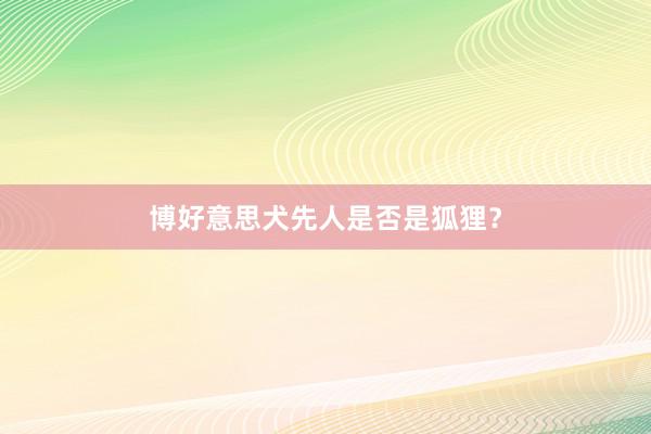 博好意思犬先人是否是狐狸？