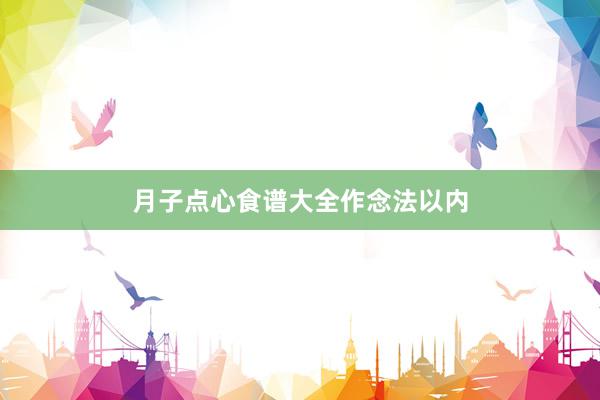 月子点心食谱大全作念法以内