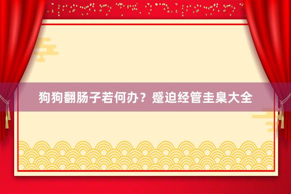 狗狗翻肠子若何办？蹙迫经管圭臬大全