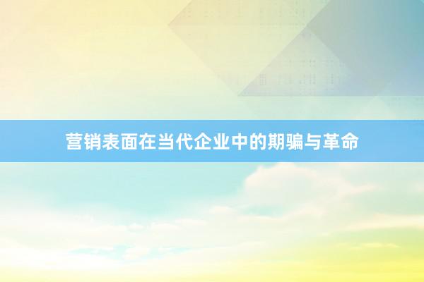 营销表面在当代企业中的期骗与革命
